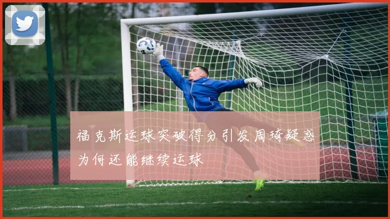 福克斯运球突破得分引发周琦疑惑为何还能继续运球