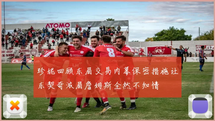 珍妮回顾东眉交易内幕保密措施让东契奇浓眉詹姆斯全然不知情