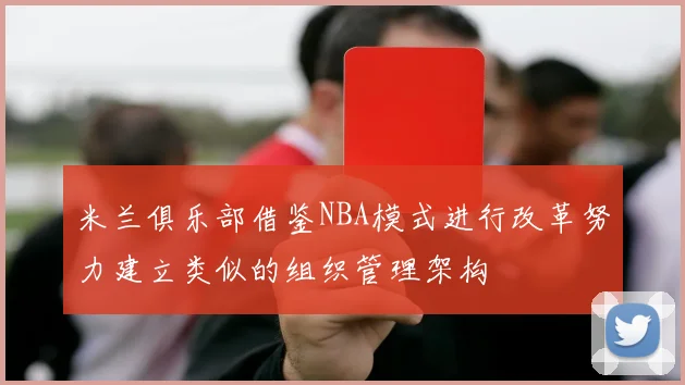 米兰俱乐部借鉴NBA模式进行改革努力建立类似的组织管理架构