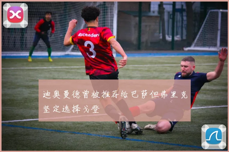 迪奥曼德曾被推荐给巴萨但弗里克坚定选择戈登