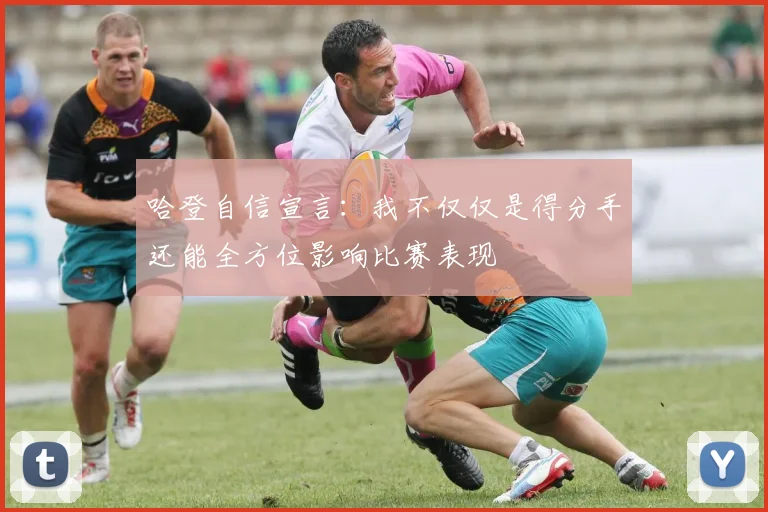哈登自信宣言：我不仅仅是得分手还能全方位影响比赛表现