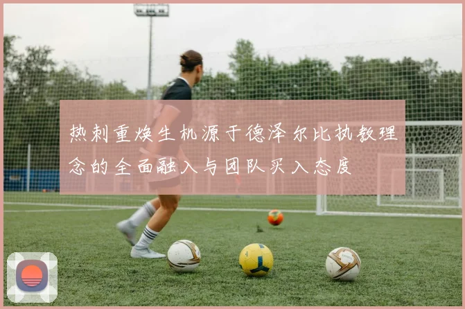 热刺重焕生机源于德泽尔比执教理念的全面融入与团队买入态度