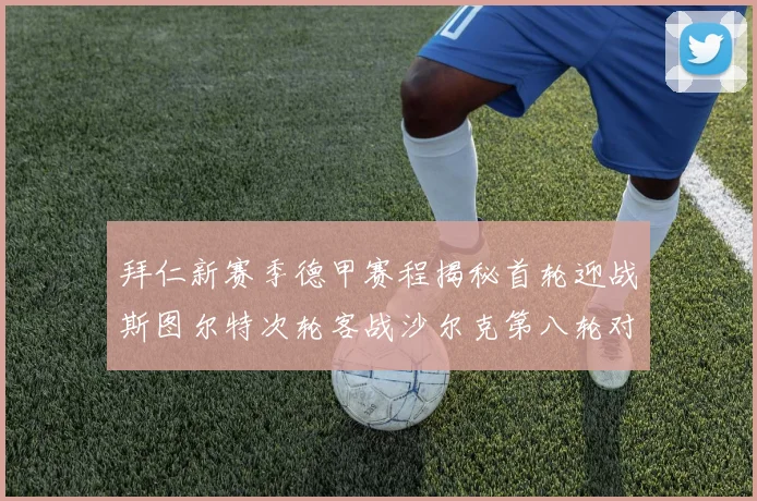 拜仁新赛季德甲赛程揭秘首轮迎战斯图尔特次轮客战沙尔克第八轮对决多特蒙德